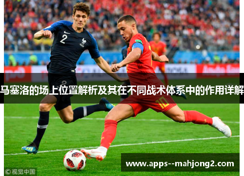 马塞洛的场上位置解析及其在不同战术体系中的作用详解